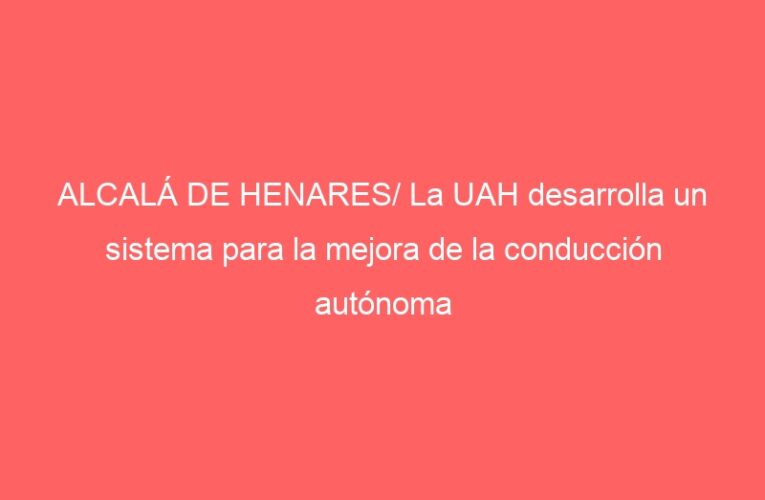 ALCALÁ DE HENARES/ La UAH desarrolla un sistema para la mejora de la conducción autónoma