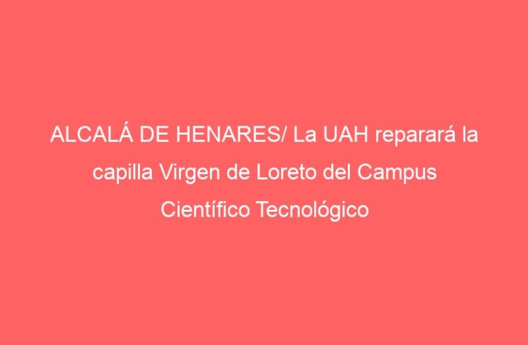 ALCALÁ DE HENARES/ La UAH reparará la capilla Virgen de Loreto del Campus Científico Tecnológico