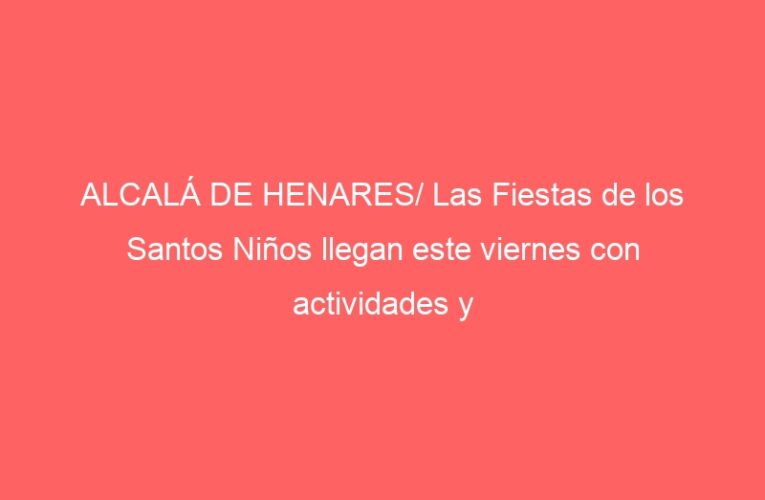 ALCALÁ DE HENARES/ Las Fiestas de los Santos Niños llegan este viernes con actividades y conciertos