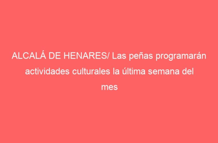 ALCALÁ DE HENARES/ Las peñas programarán actividades culturales la última semana del mes
