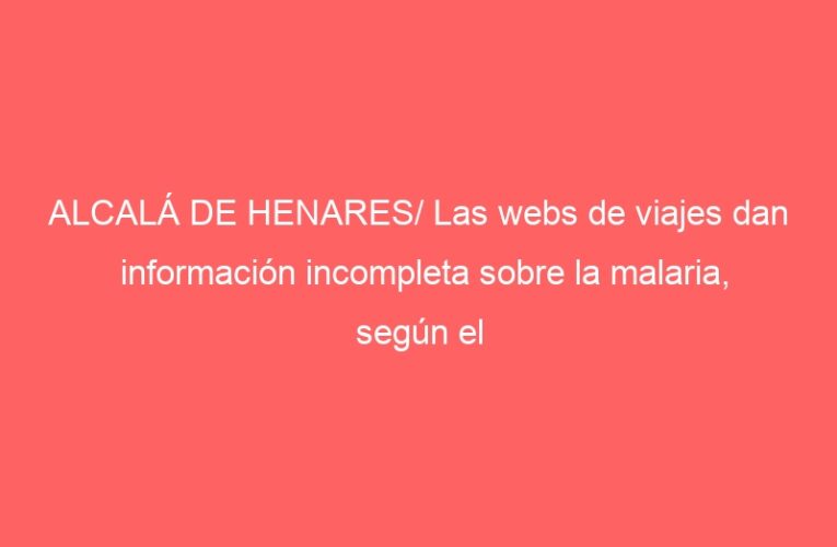 ALCALÁ DE HENARES/ Las webs de viajes dan información incompleta sobre la malaria, según el Hospital
