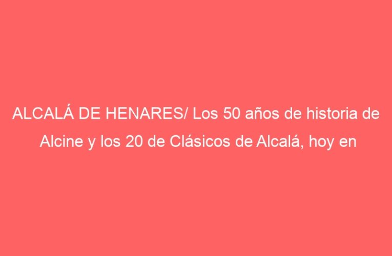 ALCALÁ DE HENARES/ Los 50 años de historia de Alcine y los 20 de Clásicos de Alcalá, hoy en Fitur