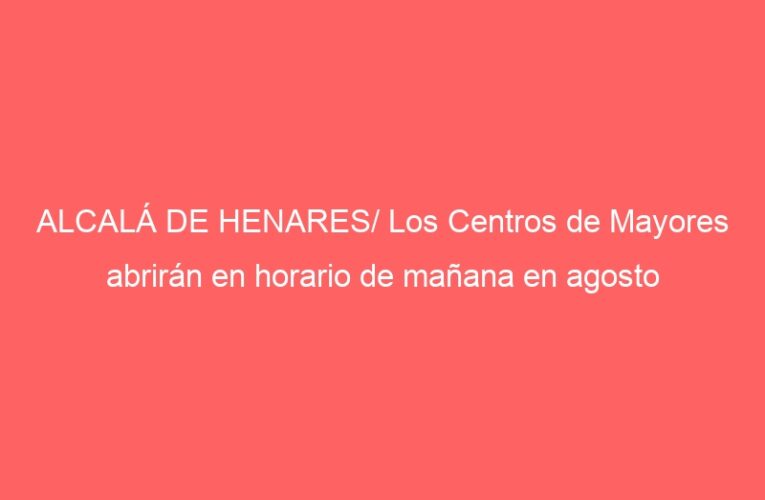 ALCALÁ DE HENARES/ Los Centros de Mayores abrirán en horario de mañana en agosto