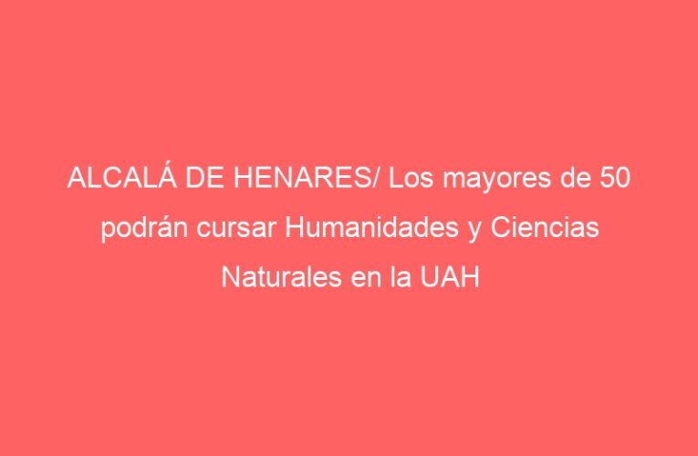 ALCALÁ DE HENARES/ Los mayores de 50 podrán cursar Humanidades y Ciencias Naturales en la UAH