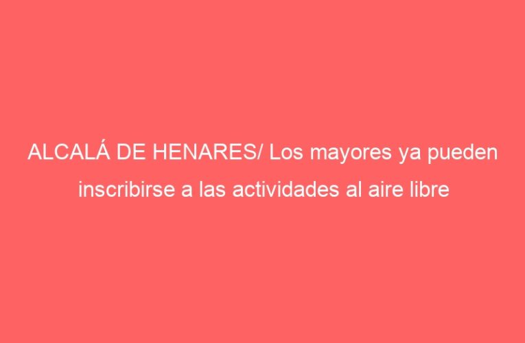 ALCALÁ DE HENARES/ Los mayores ya pueden inscribirse a las actividades al aire libre