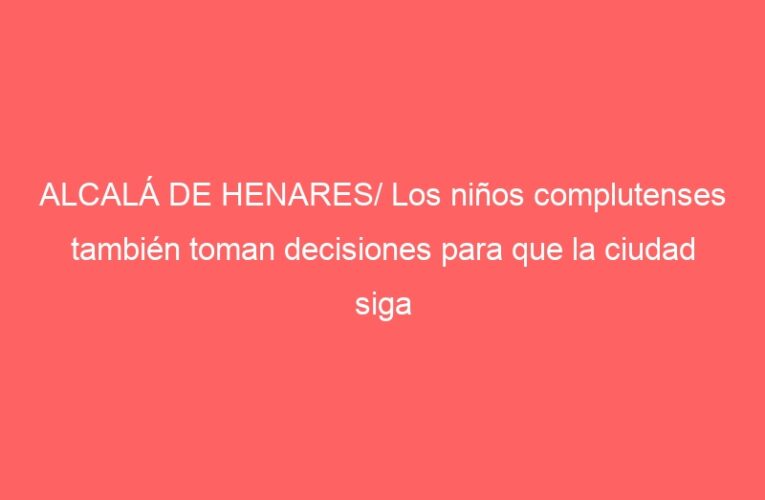 ALCALÁ DE HENARES/ Los niños complutenses también toman decisiones para que la ciudad siga mejorando