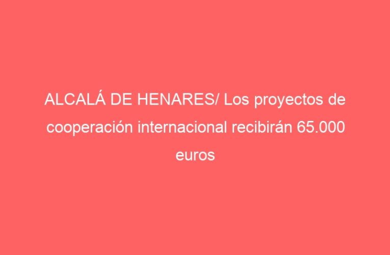 ALCALÁ DE HENARES/ Los proyectos de cooperación internacional recibirán 65.000 euros