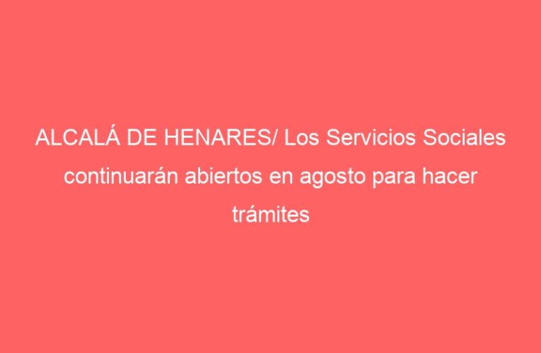 ALCALÁ DE HENARES/ Los Servicios Sociales continuarán abiertos en agosto para hacer trámites