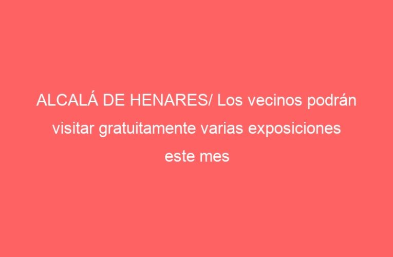 ALCALÁ DE HENARES/ Los vecinos podrán visitar gratuitamente varias exposiciones este mes
