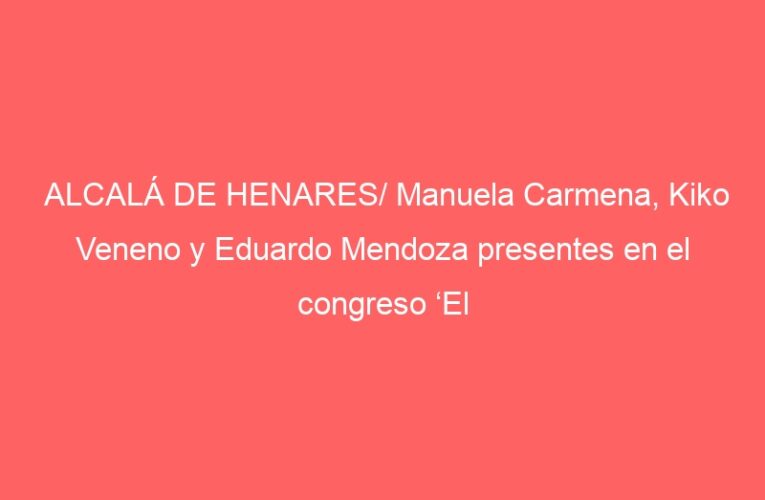 ALCALÁ DE HENARES/ Manuela Carmena, Kiko Veneno y Eduardo Mendoza presentes en el congreso ‘El Bienestar y la Palabra’