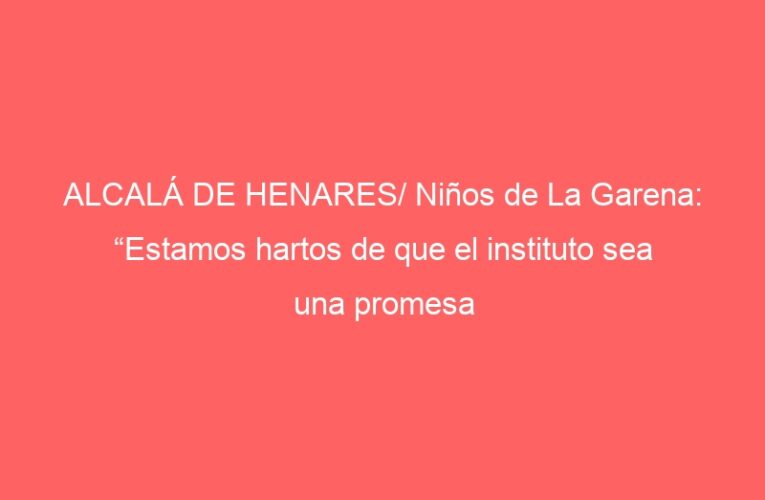 ALCALÁ DE HENARES/ Niños de La Garena: “Estamos hartos de que el instituto sea una promesa electoral”