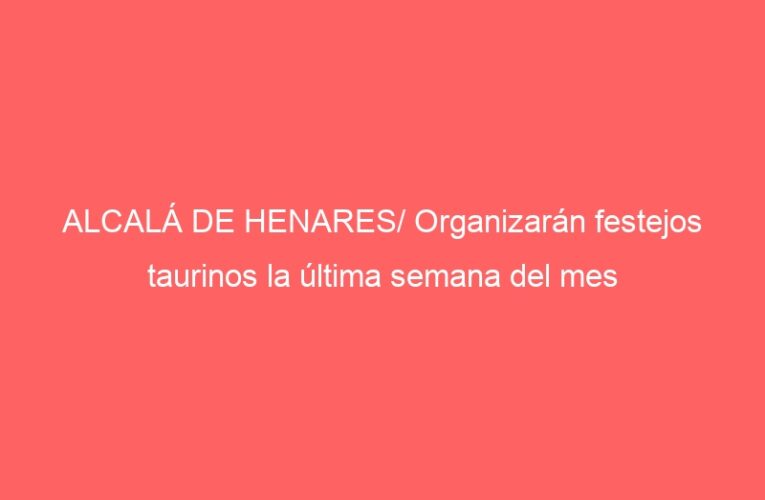 ALCALÁ DE HENARES/ Organizarán festejos taurinos la última semana del mes