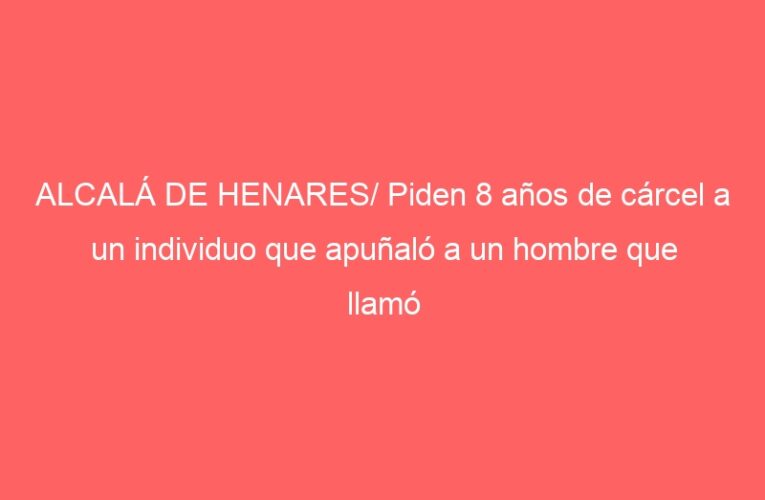 ALCALÁ DE HENARES/ Piden 8 años de cárcel a un individuo que apuñaló a un hombre que llamó varias veces a su telefonillo