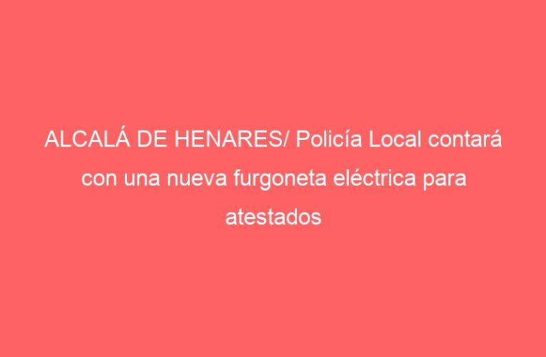 ALCALÁ DE HENARES/ Policía Local contará con una nueva furgoneta eléctrica para atestados