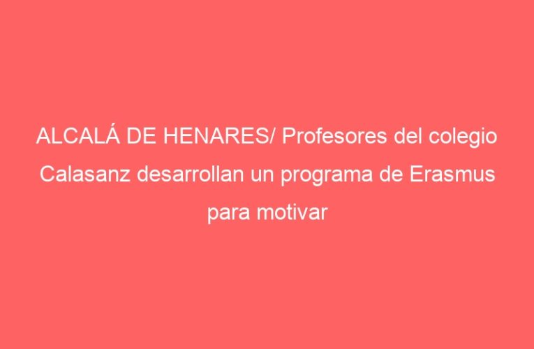 ALCALÁ DE HENARES/ Profesores del colegio Calasanz desarrollan un programa de Erasmus para motivar a los estudiantes con TIC
