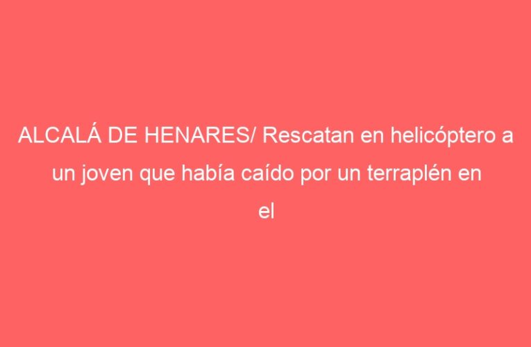 ALCALÁ DE HENARES/ Rescatan en helicóptero a un joven que había caído por un terraplén en el Ecce Homo