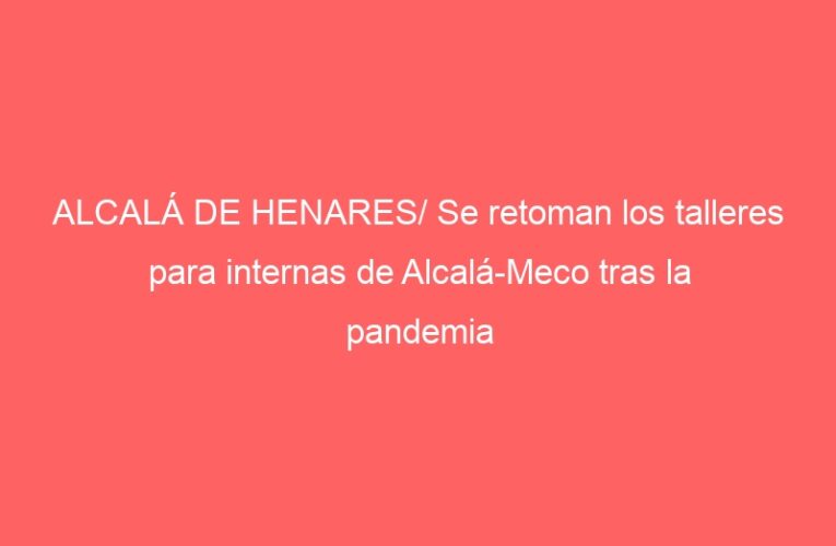 ALCALÁ DE HENARES/ Se retoman los talleres para internas de Alcalá-Meco tras la pandemia