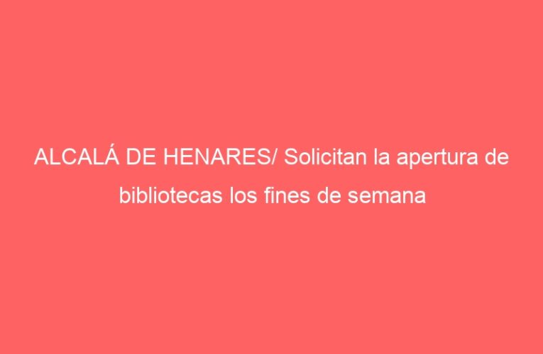 ALCALÁ DE HENARES/ Solicitan la apertura de bibliotecas los fines de semana