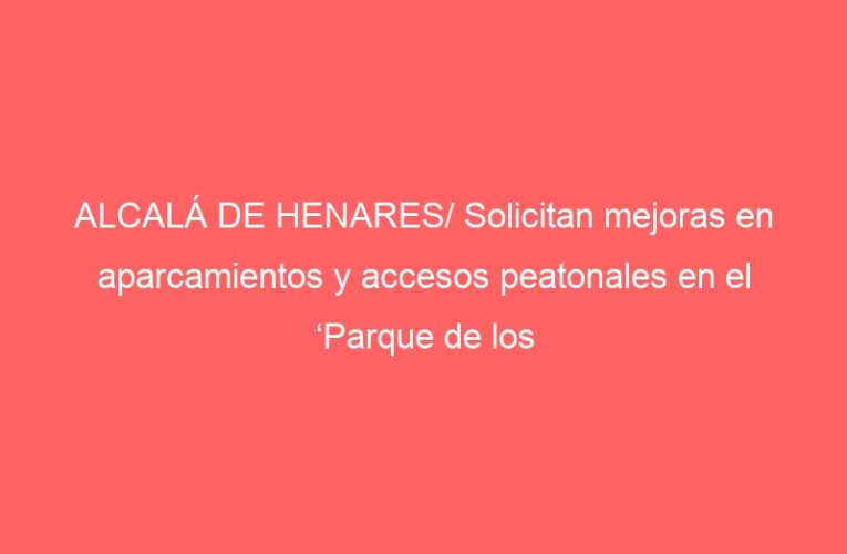 ALCALÁ DE HENARES/ Solicitan mejoras en aparcamientos y accesos peatonales en el ‘Parque de los Cerros’