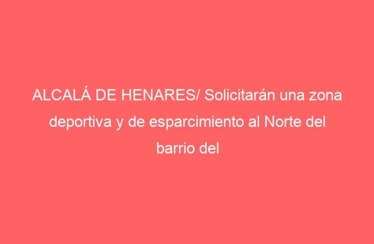 ALCALÁ DE HENARES/ Solicitarán una zona deportiva y de esparcimiento al Norte del barrio del Olivar