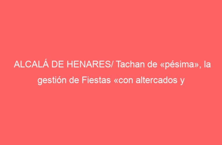 ALCALÁ DE HENARES/ Tachan de «pésima», la gestión de Fiestas «con altercados y macrobotellones»