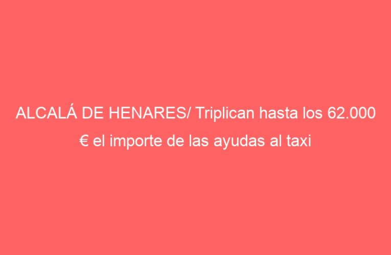 ALCALÁ DE HENARES/ Triplican hasta los 62.000 € el importe de las ayudas al taxi