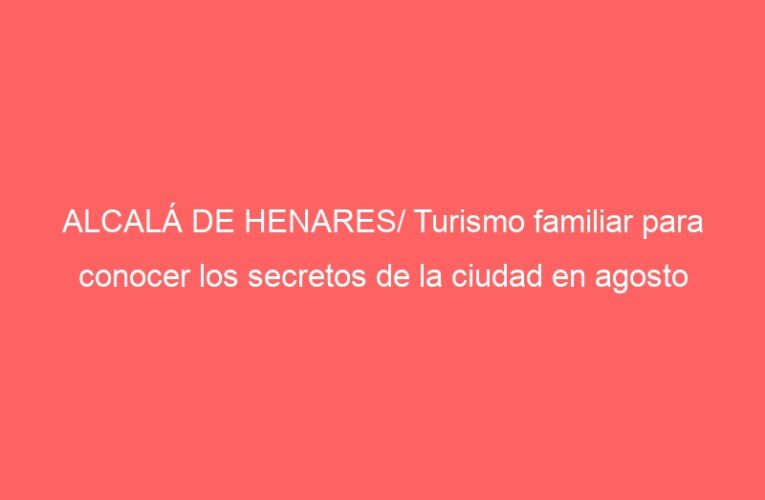 ALCALÁ DE HENARES/ Turismo familiar para conocer los secretos de la ciudad en agosto