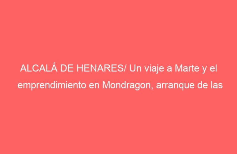 ALCALÁ DE HENARES/ Un viaje a Marte y el emprendimiento en Mondragon, arranque de las ‘ExperienciasEIE’