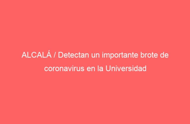 ALCALÁ / Detectan un importante brote de coronavirus en la Universidad