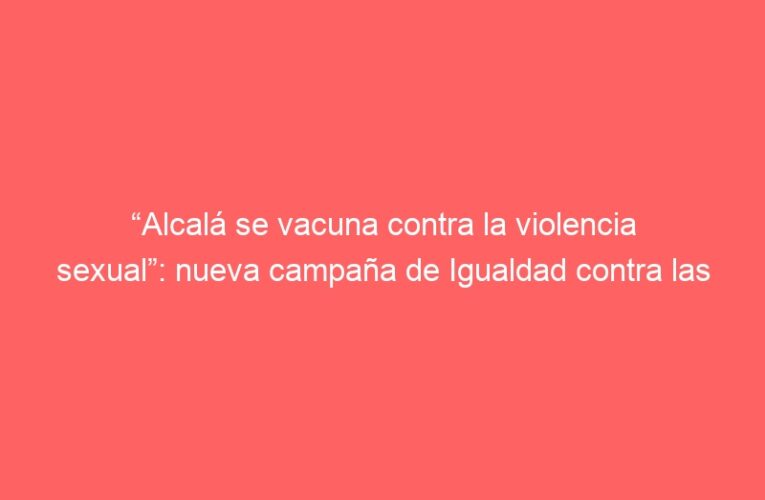 “Alcalá se vacuna contra la violencia sexual”: nueva campaña de Igualdad contra las agresiones sexuales durante el Verano en Fiestas 2021