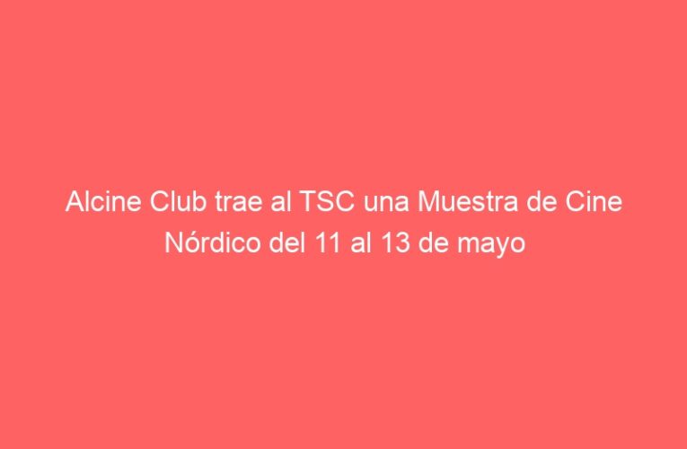 Alcine Club trae al TSC una Muestra de Cine Nórdico del 11 al 13 de mayo