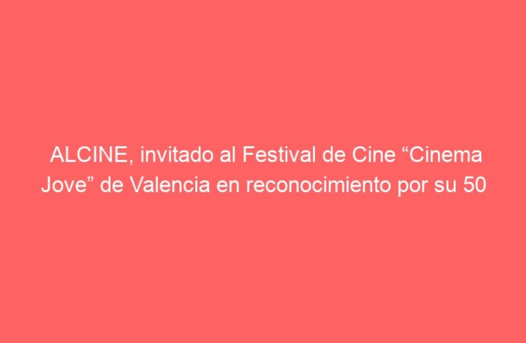 ALCINE, invitado al Festival de Cine “Cinema Jove” de Valencia en reconocimiento por su 50 aniversario