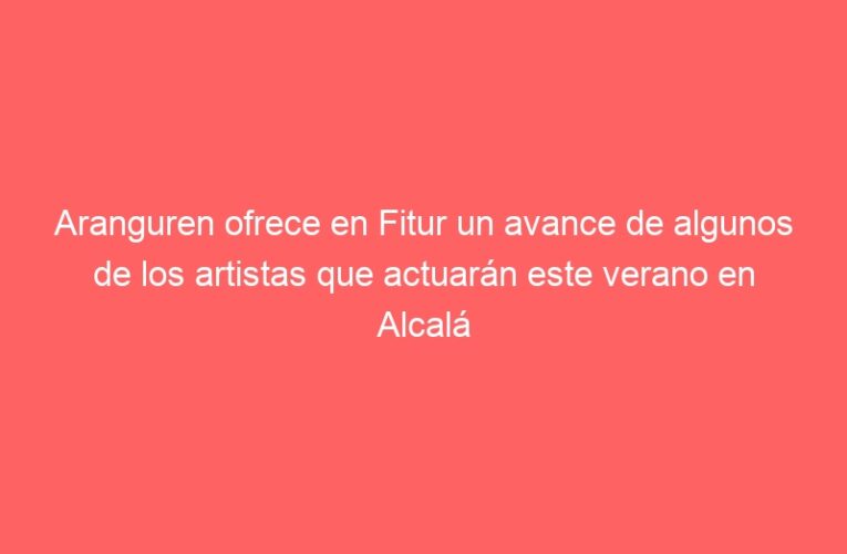 Aranguren ofrece en Fitur un avance de algunos de los artistas que actuarán este verano en Alcalá en “Los Conciertos de la Muralla”