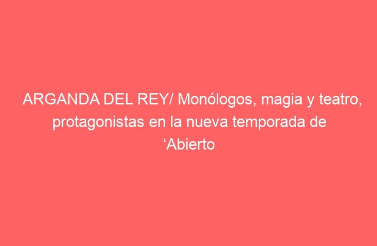 ARGANDA DEL REY/ Monólogos, magia y teatro, protagonistas en la nueva temporada de ‘Abierto desde el anochecer’
