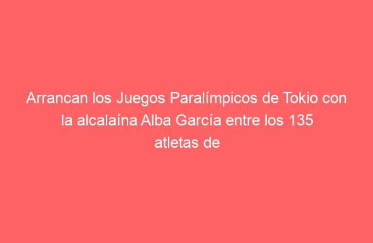 Arrancan los Juegos Paralímpicos de Tokio con la alcalaína Alba García entre los 135 atletas de la delegación española