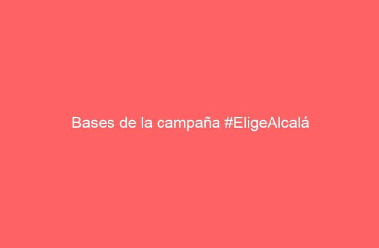Bases de la campaña #EligeAlcalá