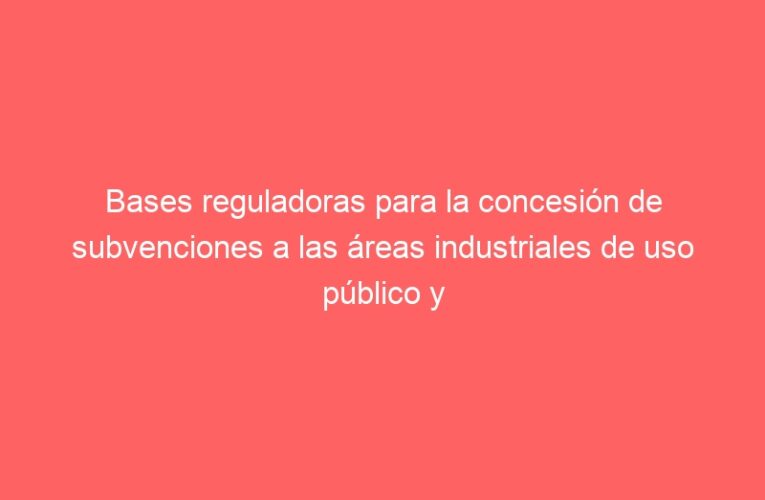 Bases reguladoras para la concesión de subvenciones a las áreas industriales de uso público y mantenimiento privado, destinadas a paliar los efectos del temporal ‘Filomena’