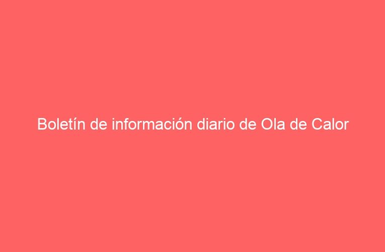 Boletín de información diario de Ola de Calor
