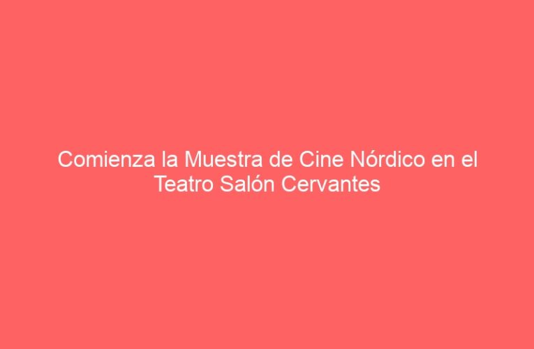 Comienza la Muestra de Cine Nórdico en el Teatro Salón Cervantes