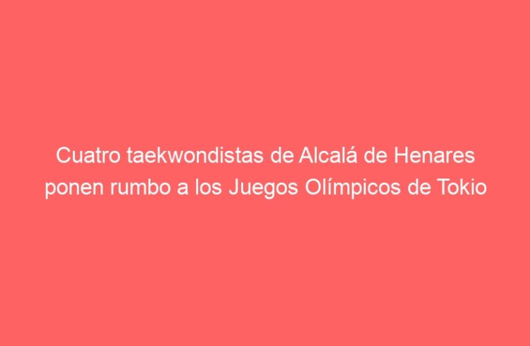Cuatro taekwondistas de Alcalá de Henares ponen rumbo a los Juegos Olímpicos de Tokio