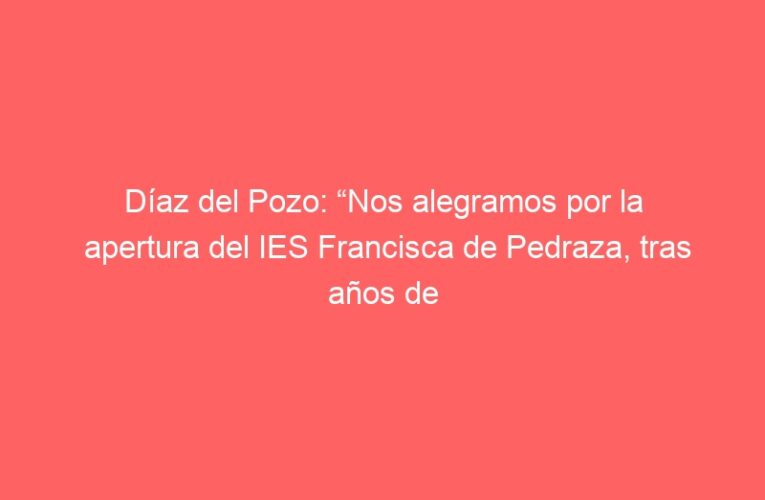 Díaz del Pozo: “Nos alegramos por la apertura del IES Francisca de Pedraza, tras años de reivindicación vecinal y del Ayuntamiento”