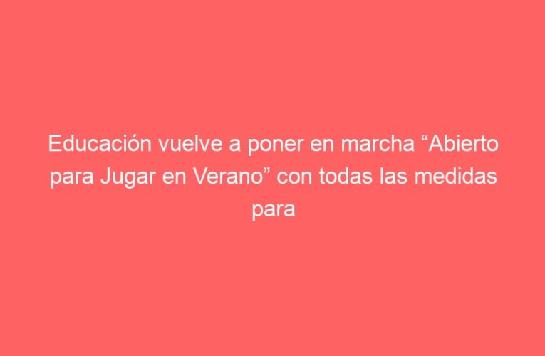 Educación vuelve a poner en marcha “Abierto para Jugar en Verano” con todas las medidas para facilitar un juego seguro