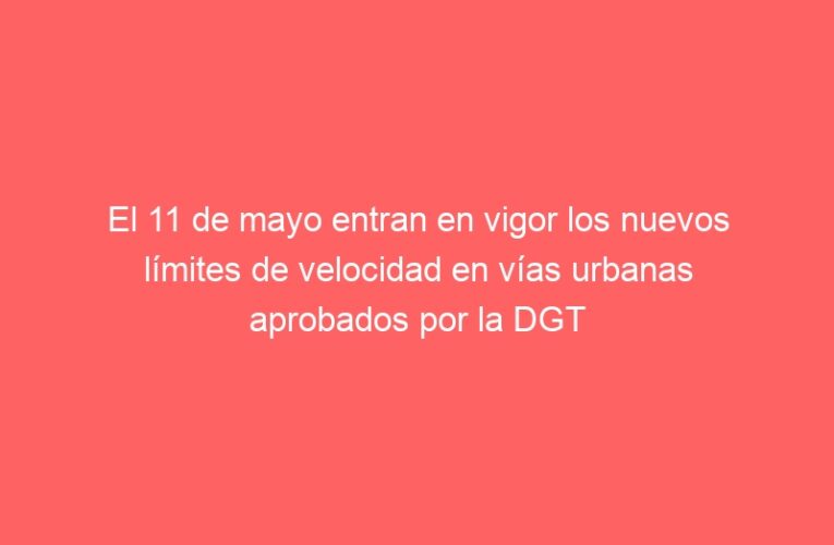 El 11 de mayo entran en vigor los nuevos límites de velocidad en vías urbanas aprobados por la DGT