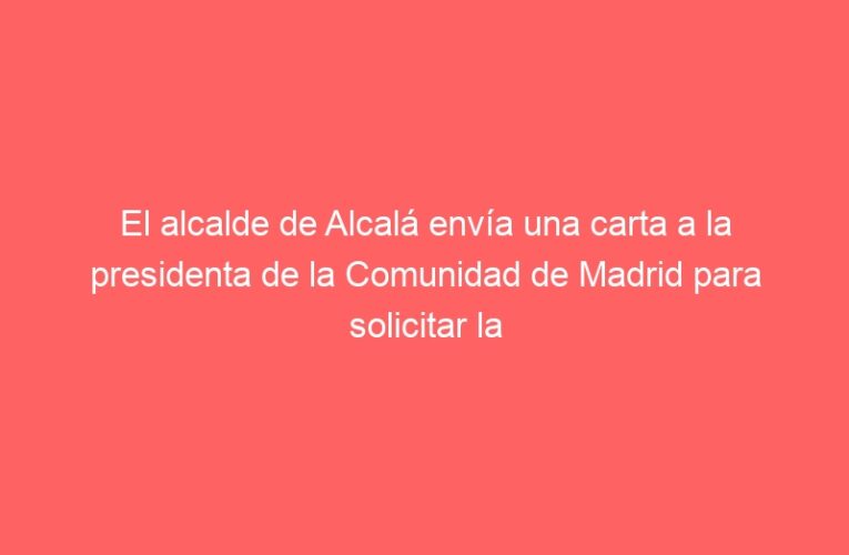 El alcalde de Alcalá envía una carta a la presidenta de la Comunidad de Madrid para solicitar la reapertura del Servicio Urgente de Atención Primaria del Centro de Salud Luis Vives