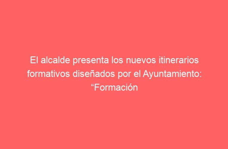 El alcalde presenta los nuevos itinerarios formativos diseñados por el Ayuntamiento: “Formación para el empleo 2021-2022″