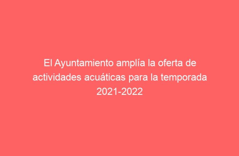 El Ayuntamiento amplía la oferta de actividades acuáticas para la temporada 2021-2022