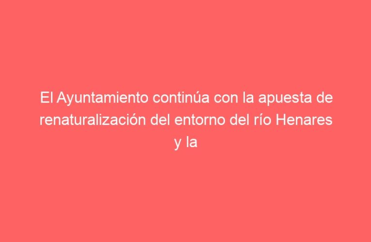 El Ayuntamiento continúa con la apuesta de renaturalización del entorno del río Henares y la Isla del Colegio