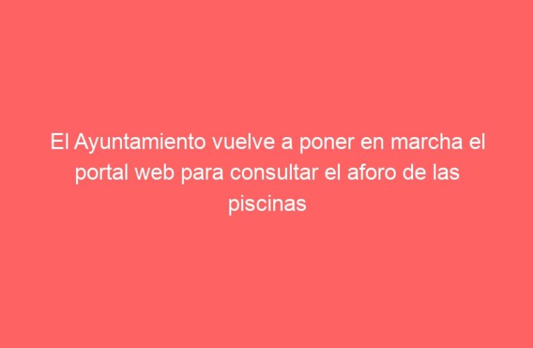El Ayuntamiento vuelve a poner en marcha el portal web para consultar el aforo de las piscinas municipales en tiempo real de forma online