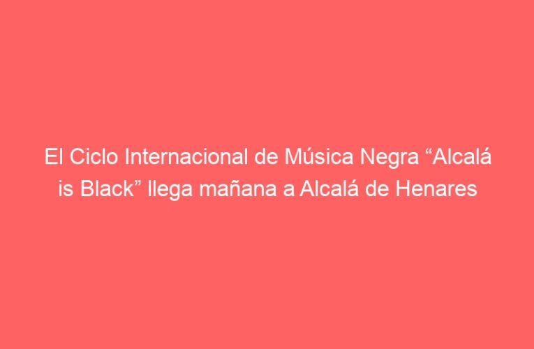 El Ciclo Internacional de Música Negra “Alcalá is Black” llega mañana a Alcalá de Henares