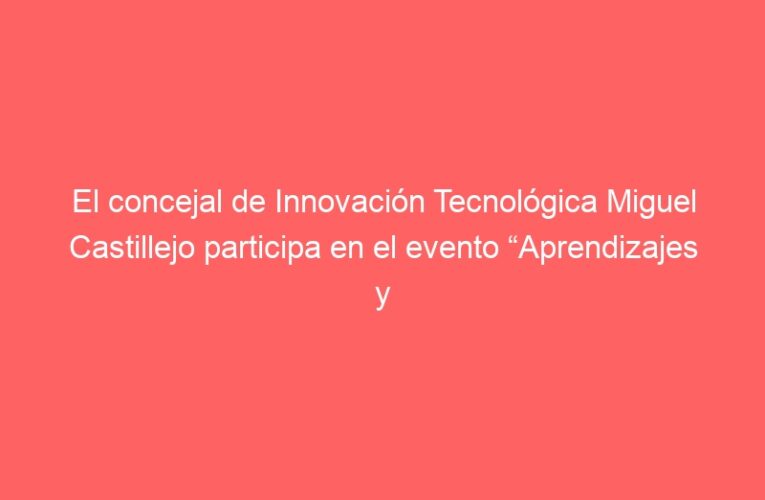 El concejal de Innovación Tecnológica Miguel Castillejo participa en el evento “Aprendizajes y experiencias de implementación del primer laboratorio govtech en España: el Govtechlab Madrid”